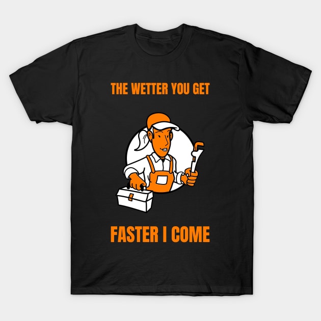 The Wetter You Get Faster I Come Funny Plumber Quote Saying Phrase Gift T-Shirt by Art master